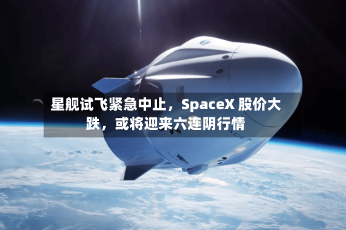 星舰试飞紧急中止，SpaceX 股价大跌	，或将迎来六连阴行情-第2张图片