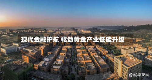 现代金融护航 驱动黄金产业低碳升级
