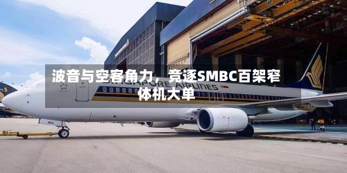 波音与空客角力,竞逐SMBC百架窄体机大单
