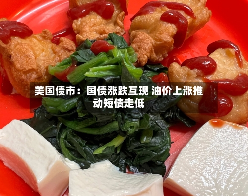 美国债市：国债涨跌互现 油价上涨推动短债走低