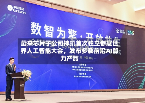 蔚来芯片子公司神玑首次独立参展世界人工智能大会，发布多款前沿AI算力产品