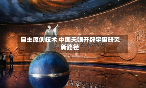 自主原创技术 中国天眼开辟宇宙研究新路径-第2张图片