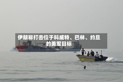 伊朗称打击位于科威特	、巴林、约旦的美军目标-第2张图片