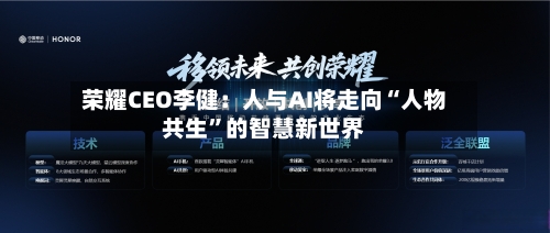 荣耀CEO李健:人与AI将走向“人物共生”的智慧新世界