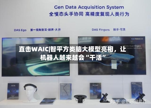 直击WAIC|智平方类脑大模型亮相	，让机器人越来越会“干活”-第2张图片