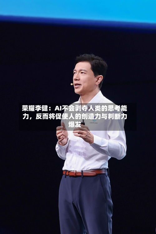 荣耀李健：AI不会剥夺人类的思考能力	，反而将促使人的创造力与判断力爆发-第2张图片