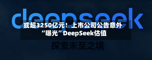 或超3250亿元！上市公司公告意外“曝光	”DeepSeek估值-第2张图片