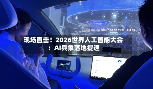 现场直击!2026世界人工智能大会:AI具象落地提速-第2张图片