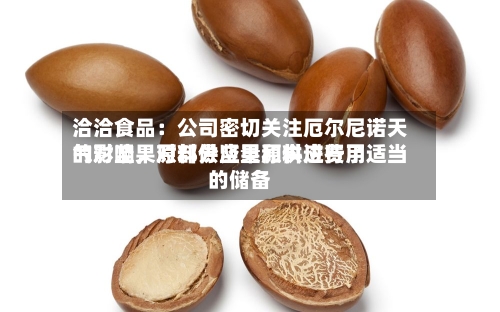 洽洽食品：公司密切关注厄尔尼诺天气对坚果原料供应量和供应费用的影响，对部分坚果原料进行了适当的储备-第3张图片
