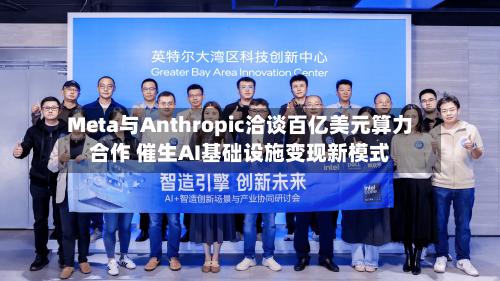 Meta与Anthropic洽谈百亿美元算力合作 催生AI基础设施变现新模式