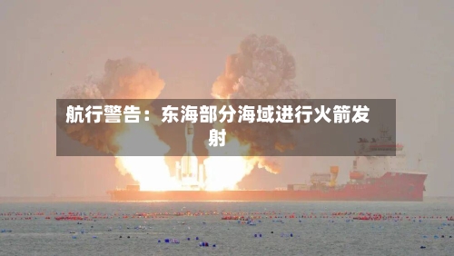 航行警告:东海部分海域进行火箭发射
