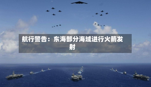 航行警告:东海部分海域进行火箭发射-第2张图片