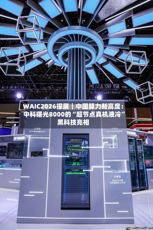 WAIC2026探展｜中国算力新高度：中科曙光8000的“超节点真机液冷”黑科技亮相-第2张图片