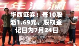 华西证券：每10股派1.69元，股权登记日为7月24日-第2张图片