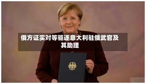 俄方证实对等驱逐意大利驻俄武官及其助理