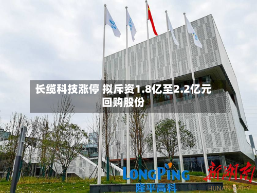 长缆科技涨停 拟斥资1.8亿至2.2亿元回购股份