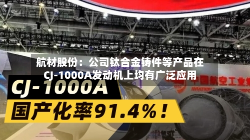 航材股份:公司钛合金铸件等产品在CJ-1000A发动机上均有广泛应用