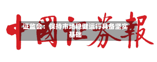 证监会:保持市场稳健运行具备坚实基础