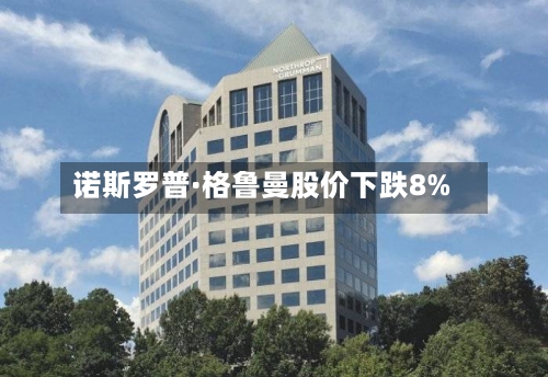 诺斯罗普·格鲁曼股价下跌8%