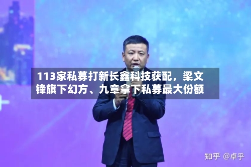 113家私募打新长鑫科技获配	，梁文锋旗下幻方、九章拿下私募最大份额-第2张图片