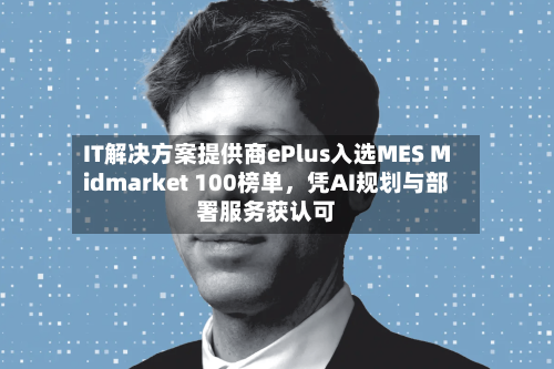IT解决方案提供商ePlus入选MES Midmarket 100榜单，凭AI规划与部署服务获认可-第2张图片