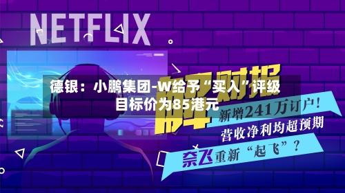 德银：小鹏集团-W给予“买入”评级 目标价为85港元-第2张图片