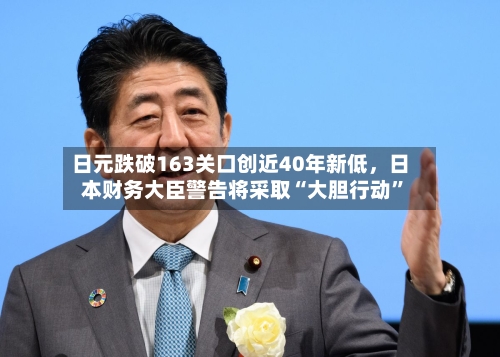 日元跌破163关口创近40年新低	，日本财务大臣警告将采取“大胆行动”-第1张图片