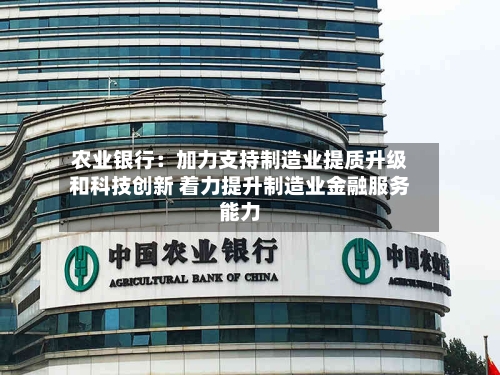 农业银行:加力支持制造业提质升级和科技创新 着力提升制造业金融服务能力