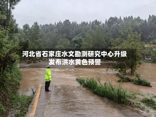 河北省石家庄水文勘测研究中心升级发布洪水黄色预警