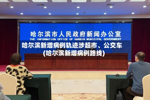 哈尔滨新增病例轨迹涉超市、公交车(哈尔滨新增病例路线)-第3张图片
