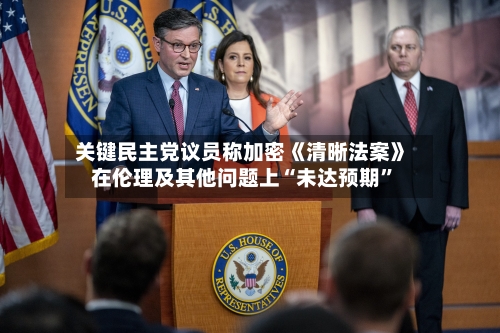关键民主党议员称加密《清晰法案》在伦理及其他问题上“未达预期”-第3张图片
