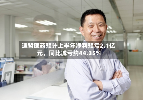 迪哲医药预计上半年净利预亏2.1亿元	，同比减亏约44.35%-第2张图片