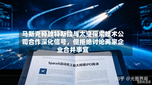 马斯克释放特斯拉与太空探索技术公司合作深化信号	，但拒绝讨论两家企业合并事宜-第1张图片
