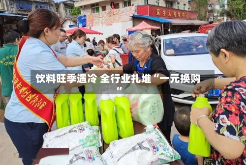饮料旺季遇冷 全行业扎堆“一元换购”-第2张图片