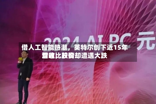 借人工智能热潮，英特尔创下近15年营收比较高增速，股价却遭遇大跌-第3张图片