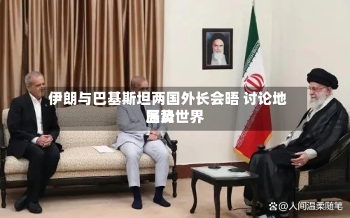 伊朗与巴基斯坦两国外长会晤 讨论地区及世界局势-第3张图片