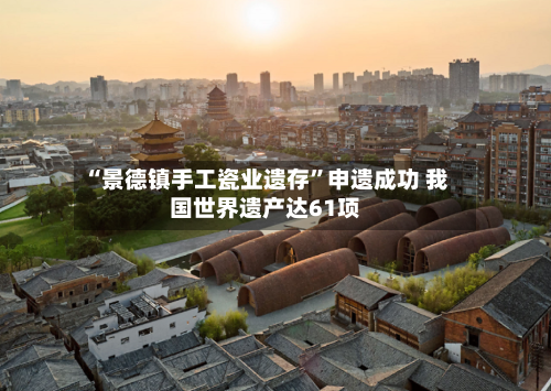 “景德镇手工瓷业遗存”申遗成功 我国世界遗产达61项-第2张图片