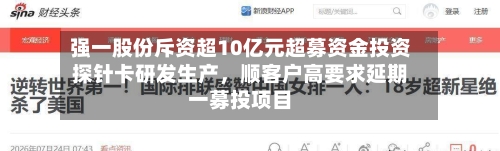强一股份斥资超10亿元超募资金投资探针卡研发生产	，顺客户高要求延期一募投项目-第2张图片