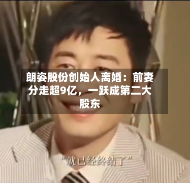 朗姿股份创始人离婚：前妻分走超9亿	，一跃成第二大股东-第2张图片