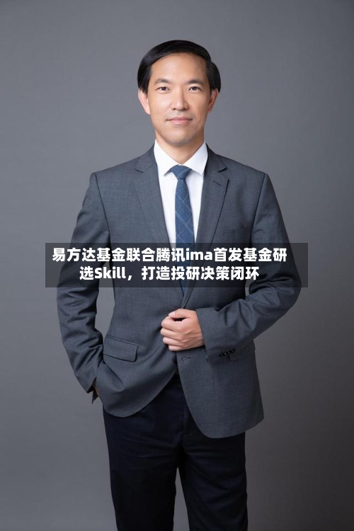 易方达基金联合腾讯ima首发基金研选Skill，打造投研决策闭环-第3张图片