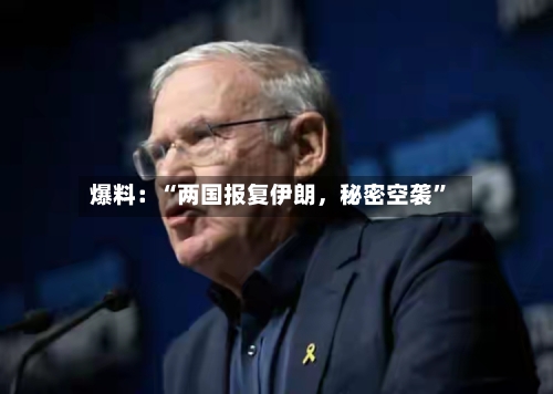 爆料:“两国报复伊朗,秘密空袭”
