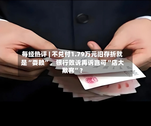 每经热评 | 不兑付1.79万元旧存折就是“耍赖”，银行败诉再诉岂可“店大欺客”？-第2张图片