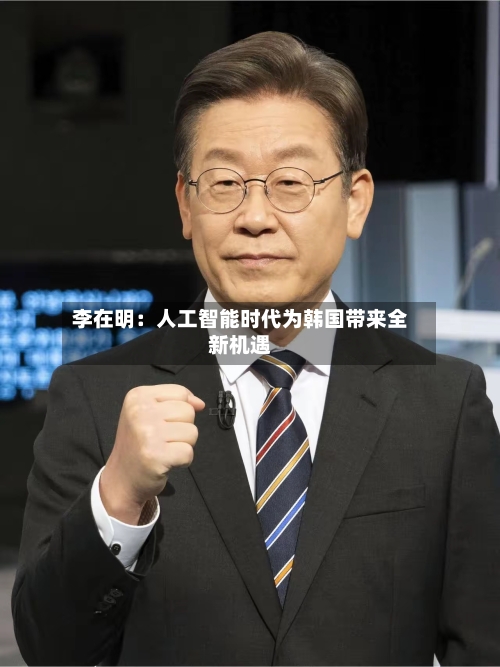 李在明：人工智能时代为韩国带来全新机遇-第2张图片