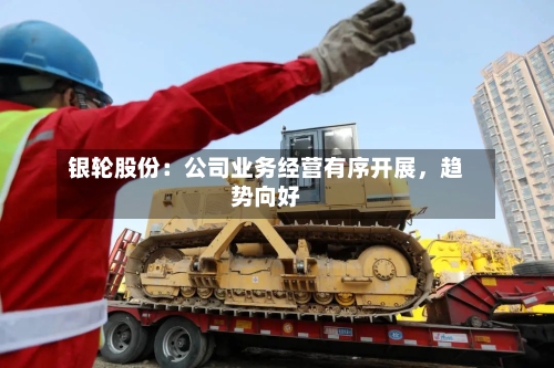 银轮股份：公司业务经营有序开展	，趋势向好-第2张图片