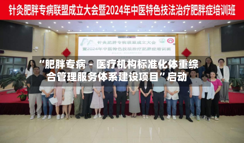 “肥胖专病－医疗机构标准化体重综合管理服务体系建设项目	”启动-第2张图片