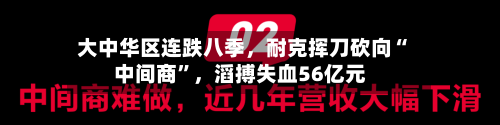 大中华区连跌八季，耐克挥刀砍向“中间商	”，滔搏失血56亿元-第2张图片