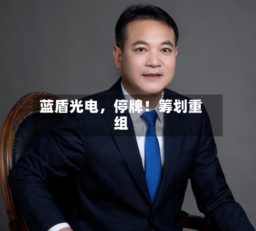 蓝盾光电，停牌！筹划重组-第3张图片