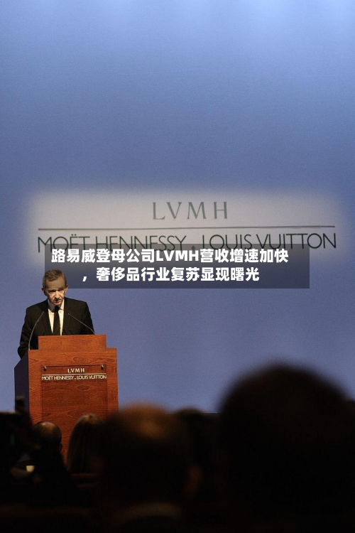 路易威登母公司LVMH营收增速加快，奢侈品行业复苏显现曙光-第2张图片