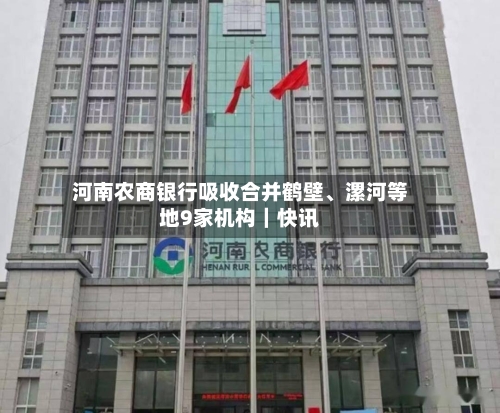 河南农商银行吸收合并鹤壁、漯河等地9家机构｜快讯-第2张图片