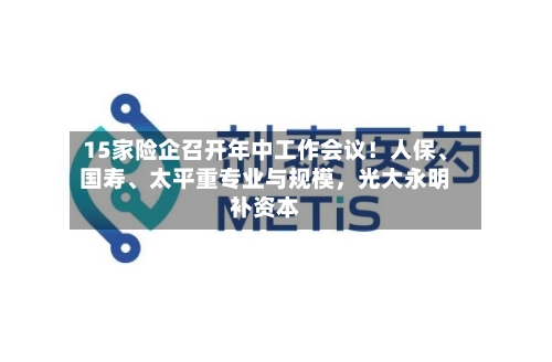 15家险企召开年中工作会议！人保、国寿、太平重专业与规模，光大永明补资本-第2张图片